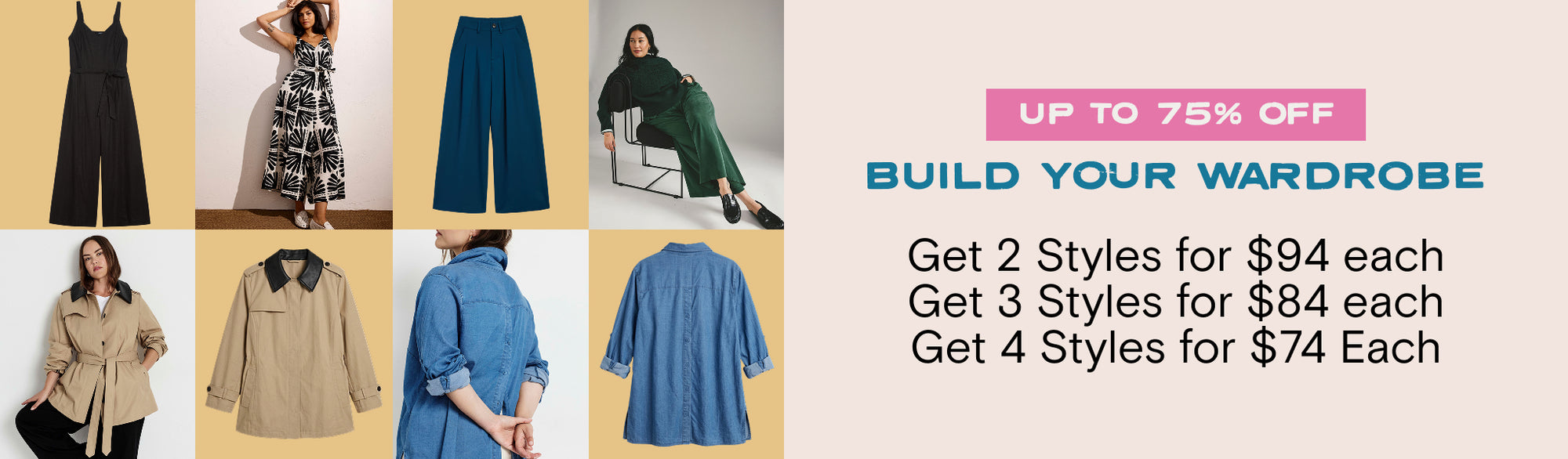 build your wardrobe up to 75% off get 2 styles for $94 each, 3 for $84 each, and 4 for $74 each