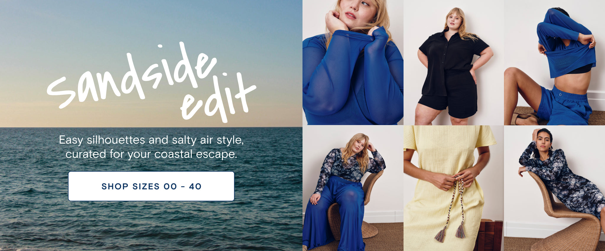 sandside edit. easy sillhouettes and salty air style, curated for your coastal escape. sizes 00 -40