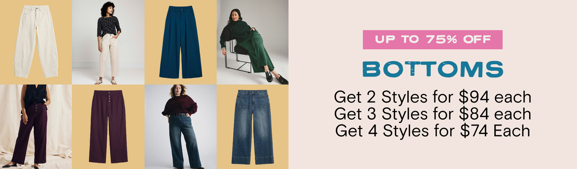 bottoms up to 75% off get 2 styles for $94 each, 3 for $84 each, and 4 for $74 each