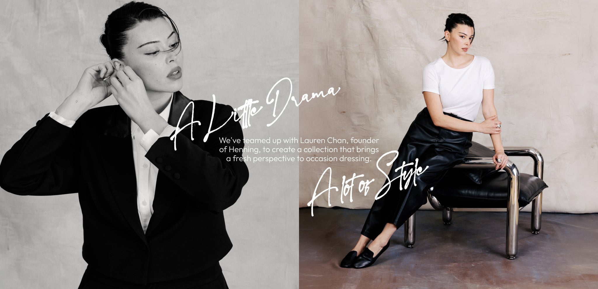 A little drama, a lot of style. We've teamed up with Lauren Chan, founder of Henning, to create a collection that brings a fresh perspective to occasion dressing.