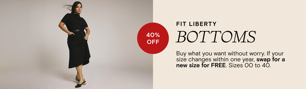 Fit Liberty - Bottoms - 40% Off - Buy what you want without worry. If your size changes within one year, swap for a new size for FREE. Sizes 00 to 40.