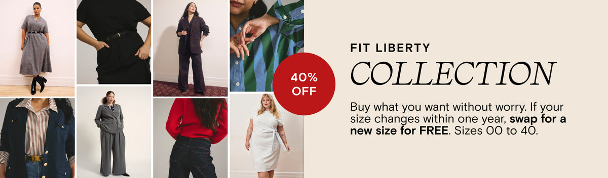 Fit Liberty - Collection - 40% Off - Buy what you want without worry. If your size changes within one year, swap for a new size for FREE. Sizes 00 to 40.