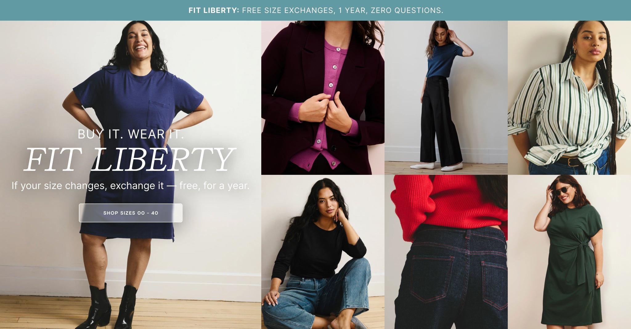 Fit Liberty: free size exchanges, 1 year, zero questions. Buy It. Wear It. FIT LIBERTY. If your size changes, exchange it — free, for a year. Shop sizes 00 - 40