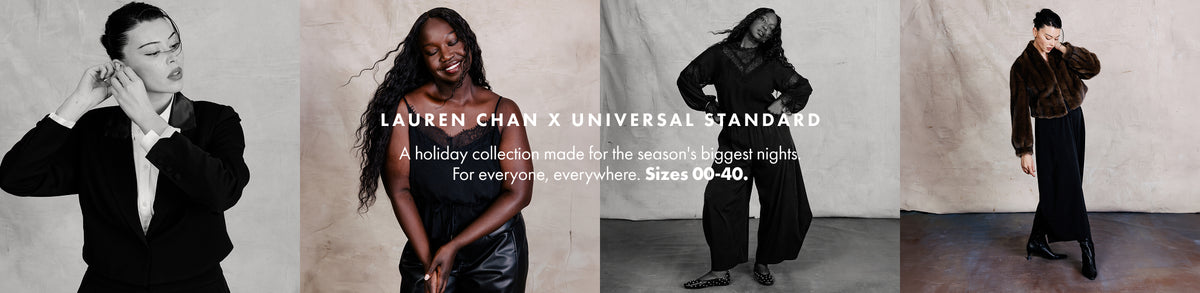 Lauren Chan x Universal Standard. A holiday collection made for the season's biggest nights. For everyone, everywhere. Sizes 00 - 40.