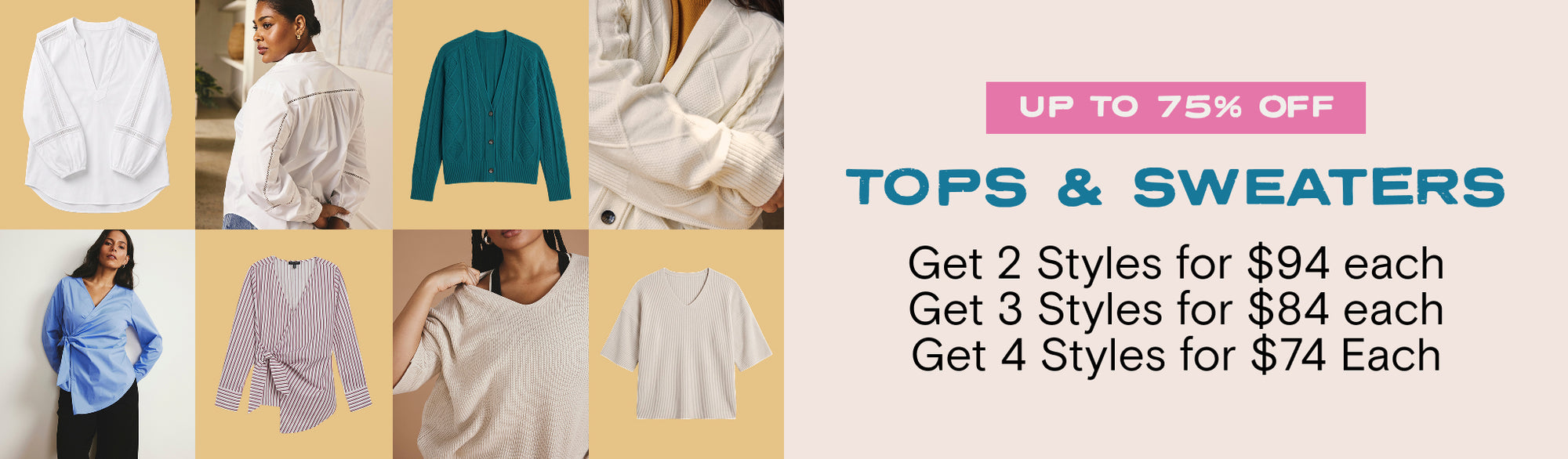 tops and sweaters up to 75% off get 2 styles for $94 each, 3 for $84 each, and 4 for $74 each